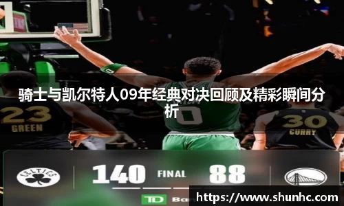 骑士与凯尔特人09年经典对决回顾及精彩瞬间分析