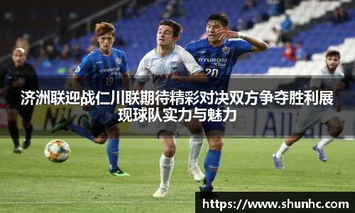 济洲联迎战仁川联期待精彩对决双方争夺胜利展现球队实力与魅力