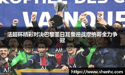 法超杯精彩对决巴黎圣日耳曼迎战摩纳哥全力争冠