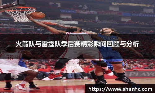 火箭队与雷霆队季后赛精彩瞬间回顾与分析