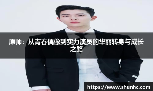 原帅：从青春偶像到实力演员的华丽转身与成长之路