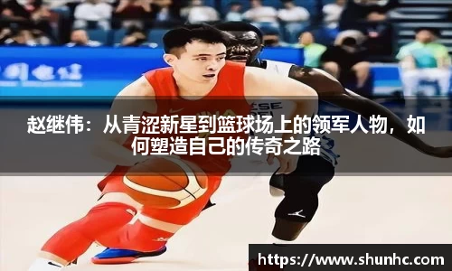 赵继伟：从青涩新星到篮球场上的领军人物，如何塑造自己的传奇之路