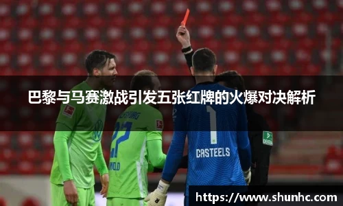 巴黎与马赛激战引发五张红牌的火爆对决解析