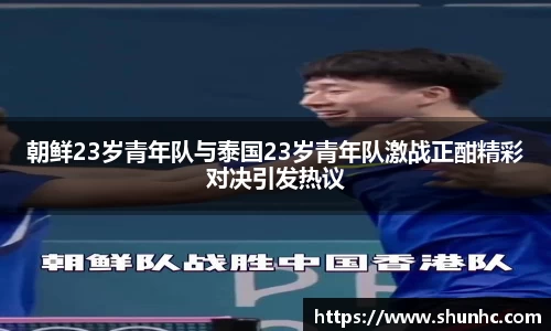朝鲜23岁青年队与泰国23岁青年队激战正酣精彩对决引发热议