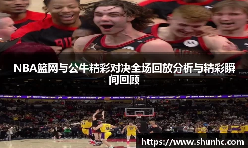 NBA篮网与公牛精彩对决全场回放分析与精彩瞬间回顾