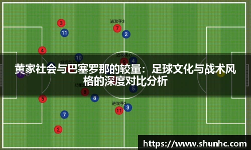 黄家社会与巴塞罗那的较量：足球文化与战术风格的深度对比分析