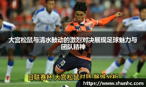 大宫松鼠与清水鼓动的激烈对决展现足球魅力与团队精神