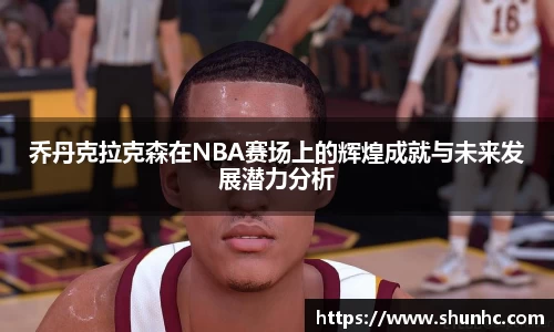 乔丹克拉克森在NBA赛场上的辉煌成就与未来发展潜力分析