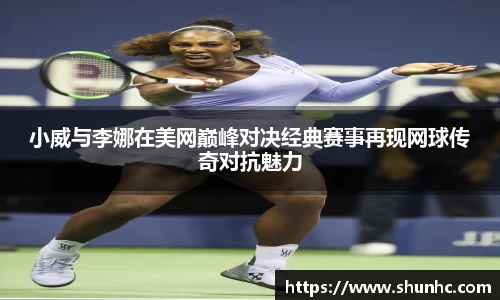 小威与李娜在美网巅峰对决经典赛事再现网球传奇对抗魅力