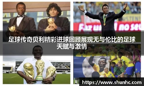 足球传奇贝利精彩进球回顾展现无与伦比的足球天赋与激情