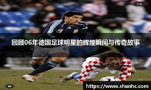 回顾06年德国足球明星的辉煌瞬间与传奇故事