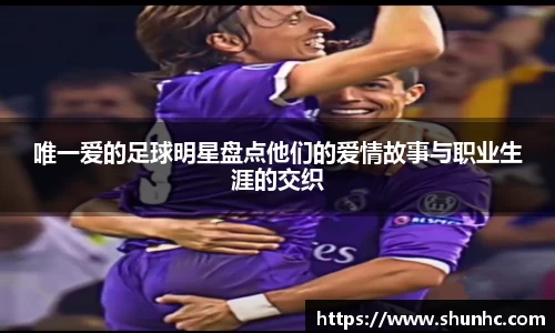 唯一爱的足球明星盘点他们的爱情故事与职业生涯的交织