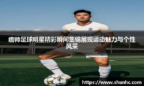 痞帅足球明星精彩瞬间集锦展现运动魅力与个性风采