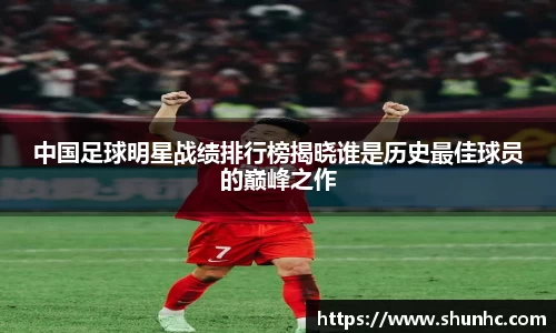 中国足球明星战绩排行榜揭晓谁是历史最佳球员的巅峰之作
